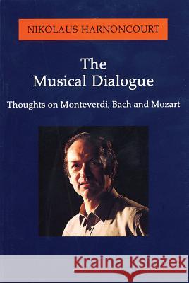 The Musical Dialogue: Thoughts on Monteverdi, Bach and Mozart Nikolaus Hamoncourt Nikolaus Harnoncourt Mary O'Neill 9781574670233 Amadeus Press