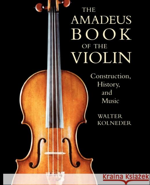 The Amadeus Book of the Violin: Construction, History and Music Kolneder, Walter 9781574670387 Amadeus Press