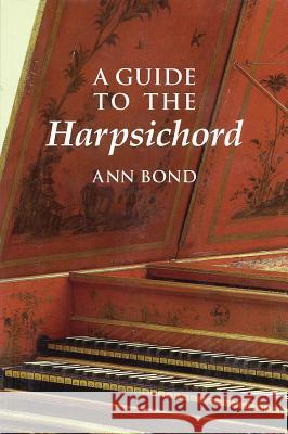 A Guide to the Harpsichord Ann Bond 9781574670639 Amadeus Press