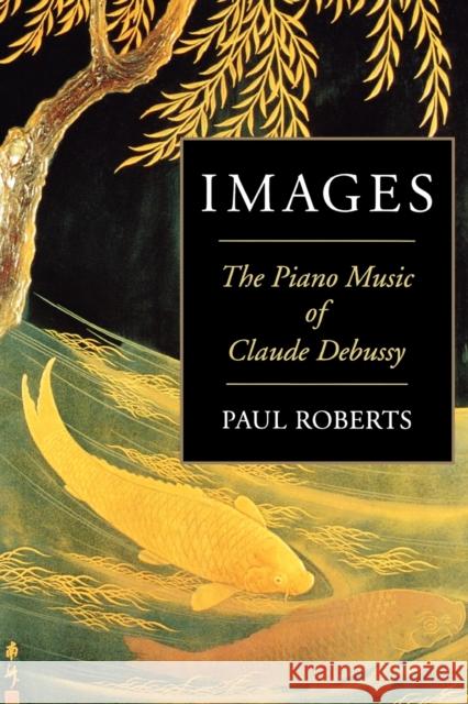 Images: The Piano Music of Claude Debussy Roberts, Paul 9781574670684