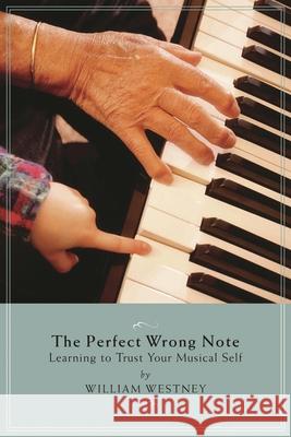 The Perfect Wrong Note: Learning to Trust Your Musical Self William Westney 9781574671452 0