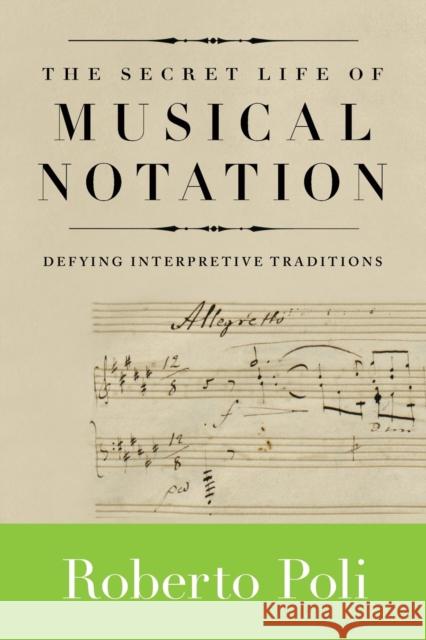 The Secret Life of Musical Notation: Defying Interpretive Traditions Robert Poli 9781574671841