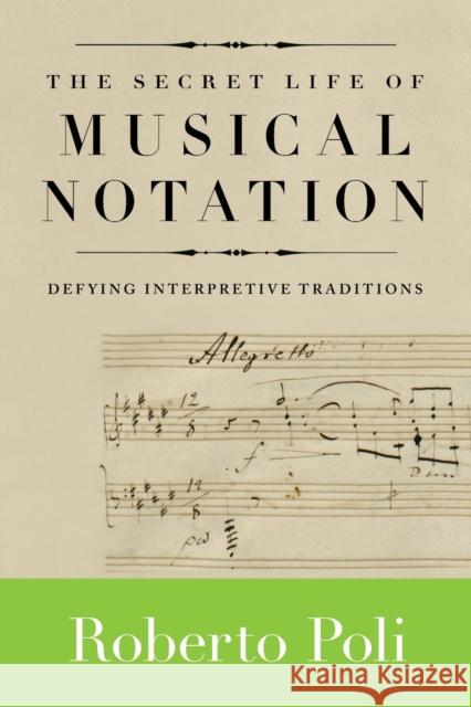 The Secret Life of Musical Notation: Defying Interpretive Traditions Robert Poli 9781574671841 Amadeus Press