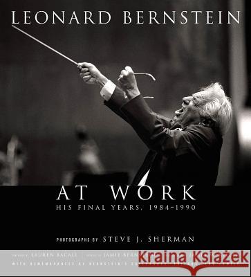 Leonard Bernstein at Work: His Final Years, 1984-1990 Steve J. Sherman 9781574671902 Amadeus Press
