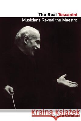 The Real Toscanini: Musicians Reveal the Maestro Civetta, Cesare 9781574672411 Amadeus Press