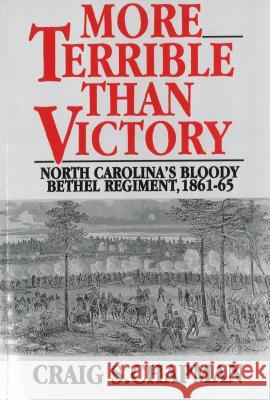 More Terrible Than Victory: North Carolina's Bloody Bethel Regiment, 1861-65 Craig S. Chapman 9781574882193