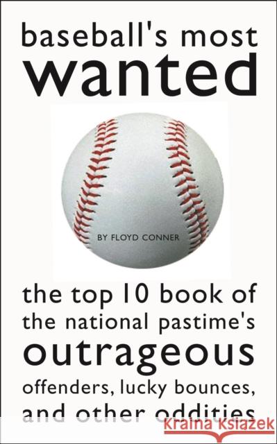 Baseball's Most Wanted: The Top 10 Book of the National Pastime's Outrageous Offenders, Lucky Bounces, and Other Oddities Floyd Conner 9781574882292 Potomac Books