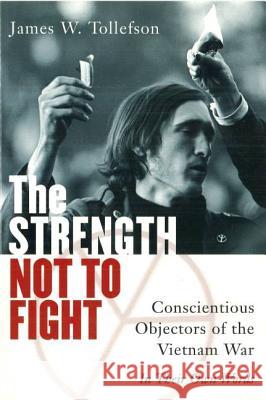 The Strength Not to Fight: Conscientious Objectors of the Vietnam War - In Their Own Words James W. Tollefson 9781574882575 Potomac Books Inc.