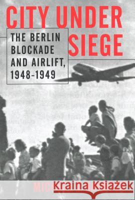 City Under Siege: The Berlin Blockade and Airlift, 1948-1949 Michael D. Haydock 9781574882643 University of Nebraska Press