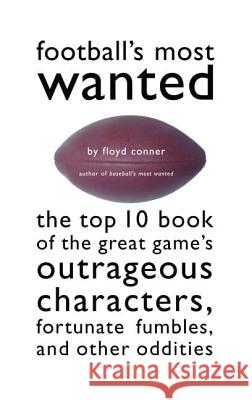Football's Most Wanted: The Top 10 Book of the Great Game's Outrageous Characters, Fortunate Fumbles, and Other Oddities Conner, Floyd 9781574883091 Potomac Books