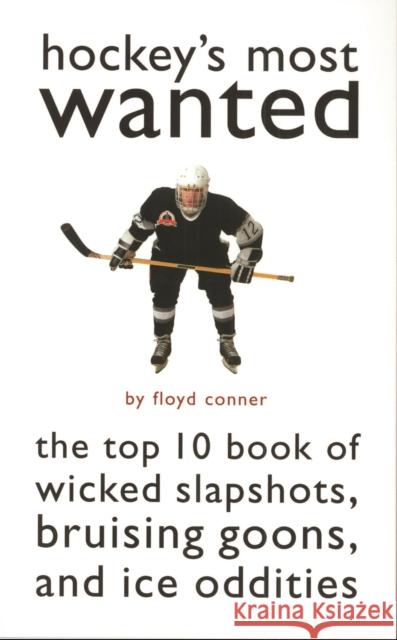Hockey's Most Wanted: The Top 10 Book of Wicked Slapshots, Bruising Goons, and Ice Oddities Floyd Conner 9781574883640 Potomac Books
