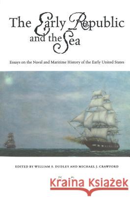 The Early Republic and the Sea: Essays on the Naval and Maritime History of the Early United States Dudley, William S. 9781574883725 Potomac Books