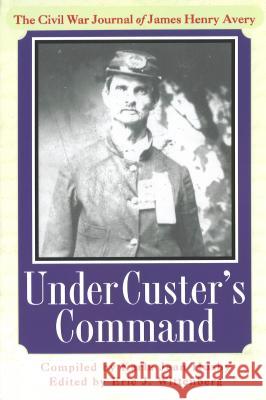 Under Custer's Command: The Civil War Journal of James Henry Avery Karla Jean Husby Eric J. Wittenberg Gregory J. W. Urwin 9781574884081