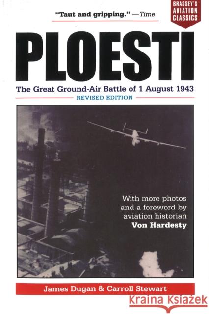 Ploesti: The Great Ground-Air Battle of 1 August 1943, Revised Edition James Dugan Carroll Stewart 9781574885101