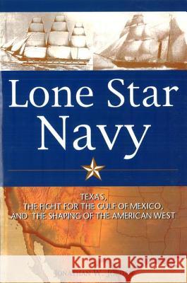 Lone Star Navy: Texas, the Fight for the Gulf of Mexico, and the Shaping of the American West Jonathan W. Jordan 9781574885125