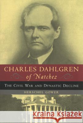 Charles Dahlgren of Natchez: The Civil War and Dynastic Decline Herschel Gower 9781574885255 Potomac Books
