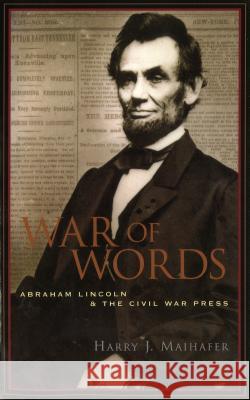 War of Words: Abraham Lincoln and the Civil War Press Harry J. Maihafer 9781574885279 Potomac Books