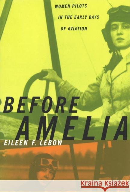 Before Amelia: Women Pilots in the Early Days of Aviation Eileen F. LeBow 9781574885323 Potomac Books