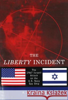 The Liberty Incident: The 1967 Israeli Attack on the U.S. Navy Spy Ship A. Jay Cristol Ernest C. Castle 9781574885361 University of Nebraska Press