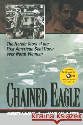 Chained Eagle: The Heroic Story of the First American Shot Down Over North Vietnam Everett Alvarez Anthony S. Pitch 9781574885583