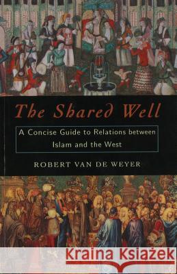 The Shared Well: A Concise Guide to Relations Between Islam and the West Robert Va 9781574886085 University of Nebraska Press