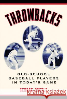 Throwbacks: Old-School Baseball Players in Today's Game George Castle 9781574886375 Potomac Books