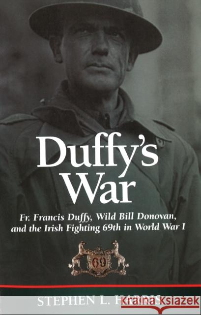 Duffy's War: Fr. Francis Duffy, Wild Bill Donovan, and the Irish Fighting 69th in World War I Harris, Stephen L. 9781574886528