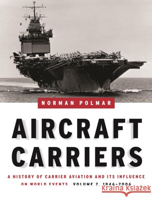 Aircraft Carriers, Volume 2: A History of Carrier Aviation and Its Influence on World Events, 1946-2006 Norman Polmar 9781574886658