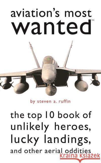 Aviation's Most Wanted: The Top 10 Book of Winged Wonders, Lucky Landings, and Other Aerial Oddities Ruffin, Steven A. 9781574886740 Potomac Books