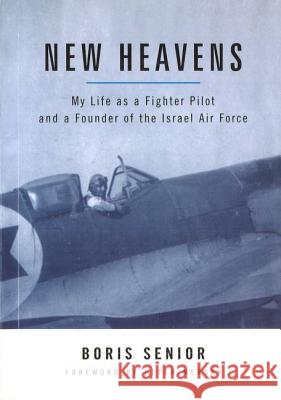 New Heavens: My Life as a Fighter Pilot and a Founder of the Israel Air Force Boris Senior Peter B. Mersky 9781574886795