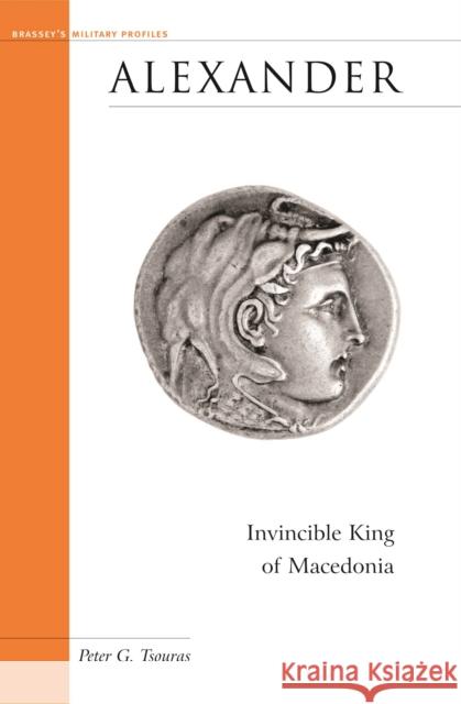 Alexander: Invincible King of Macedonia Peter G. Tsouras 9781574886979 Potomac Books