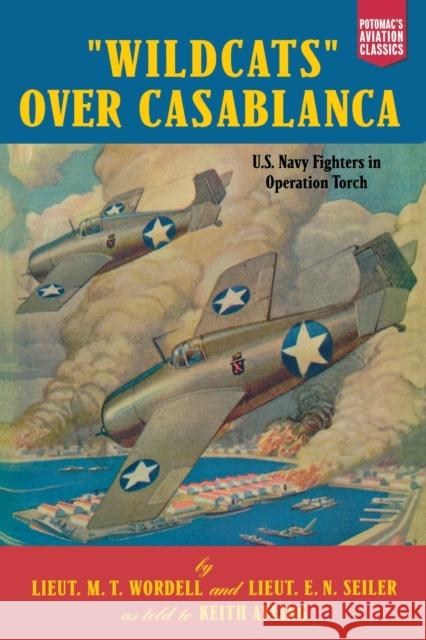 Wildcats Over Casablanca: U.S. Navy Fighters in Operation Torch Wordell, M. T. 9781574887228 Potomac Books