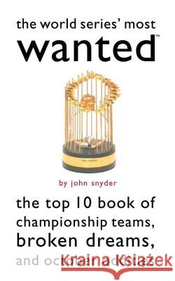 The World Series' Most Wanted(tm): The Top 10 Book of Championship Teams, Broken Dreams, and October Oddities John Snyder 9781574887280