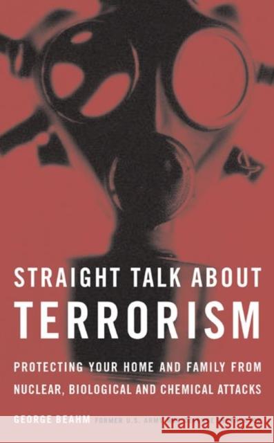 Straight Talk about Terrorism: Protecting Your Home and Family from Nuclear, Biological, and Chemical Attacks George Beahm 9781574887334 Potomac Books