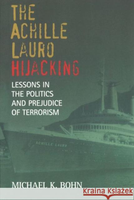 The Achille Lauro Hijacking: Lessons in the Politics and Prejudice of Terrorism Michael K. Bohn 9781574887808