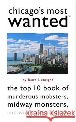 Chicago's Most Wanted: The Top 10 Book of Murderous Mobsters, Midway Monsters, and Windy City Oddities Enright, Laura L. 9781574887853 Potomac Books Inc.