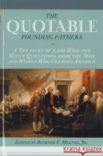 Quotable Founding Fathers: A Treasury of 2,500 Wise and Witty Quotations from the Men and Women Who Created America Melton, Buckner F., Jr. 9781574888294 Potomac Books