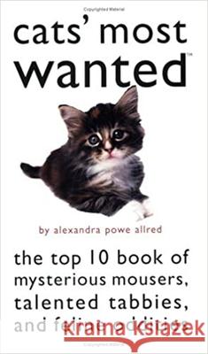 Cats' Most Wanted: The Top 10 Book of Mysterious Mousers, Talented Tabbies, and Feline Oddities Alexandra Powe Allred 9781574888584 Potomac Books