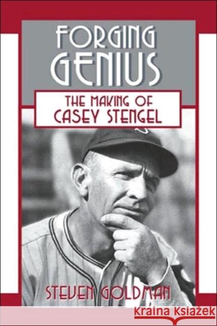 Forging Genius: The Making of Casey Stengel Steven Goldman 9781574888744