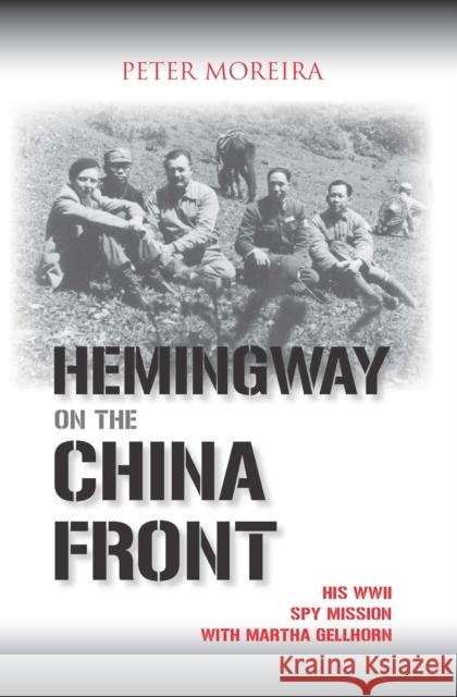Hemingway on the China Front: His WWII Spy Mission with Martha Gellhorn Moreira, Peter 9781574888829 Potomac Books