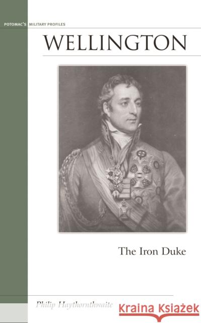 Wellington: The Iron Duke Philip J. Haythornthwaite 9781574888928