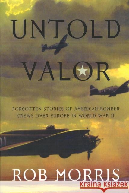 Untold Valor: Forgotten Stories of American Bomber Crews Over Europe in World War II Morris, Robert 9781574889994
