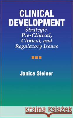 Clinical Development: Strategic, Pre-Clinical, and Regulatory Issues Janice Steiner Steiner Steiner 9781574910285 Informa Healthcare