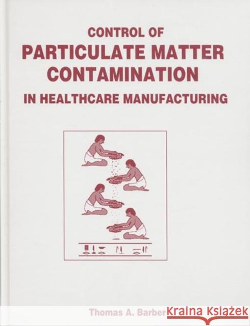 Control of Particulate Matter Contamination in Healthcare Manufacturing Thomas A. Barber Barber A. Barber 9781574910728 CRC