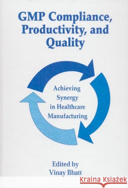 GMP Compliance, Productivity, and Quality : Achieving Synergy in Healthcare Manufacturing Bhatt Vinay   9781574910773 Taylor & Francis