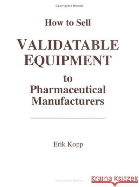 How to Sell Validatable Equipment to Pharmaceutical Manufacturers Erik Kopp Kopp Kopp 9781574910971