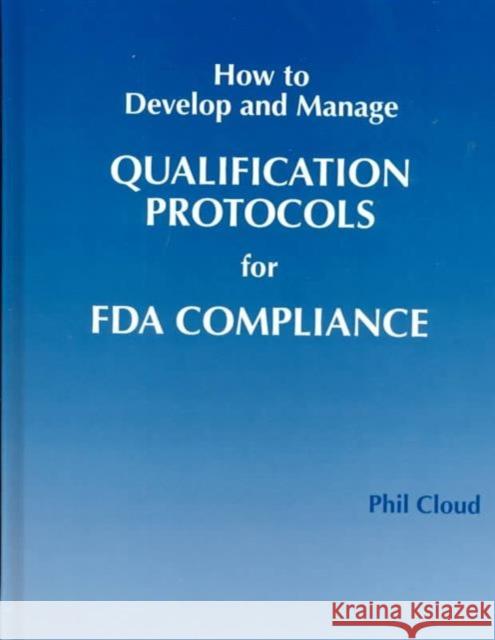 How to Develop and Manage Qualification Protocols for FDA Compliance Phillip A. Cloud Cloud Cloud Cloud Phil 9781574910988 Informa Healthcare
