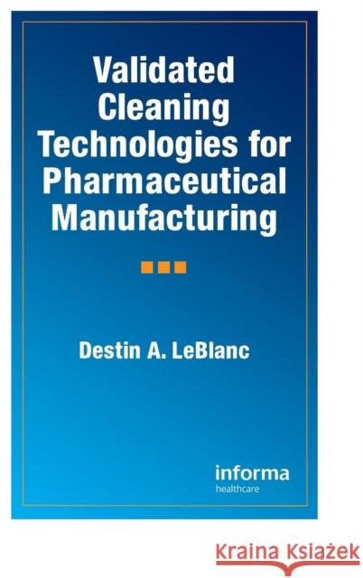 Validated Cleaning Technologies for Pharmaceutical Manufacturing Destin A. Leblanc LeBlanc A. LeBlanc 9781574911169 Informa Healthcare