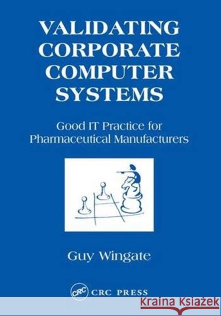 Validating Corporate Computer Systems: Good IT Practice for Pharmaceutical Manufacturers Wingate, Guy 9781574911176 Informa Healthcare