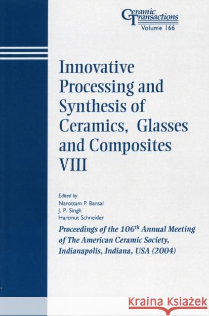 Innovative Processing and Synthesis of Ceramics, Glasses and Composites VIII: Proceedings of the 106th Annual Meeting of the American Ceramic Society, Bansal, Narottam P. 9781574981872 John Wiley & Sons